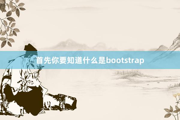 首先你要知道什么是bootstrap